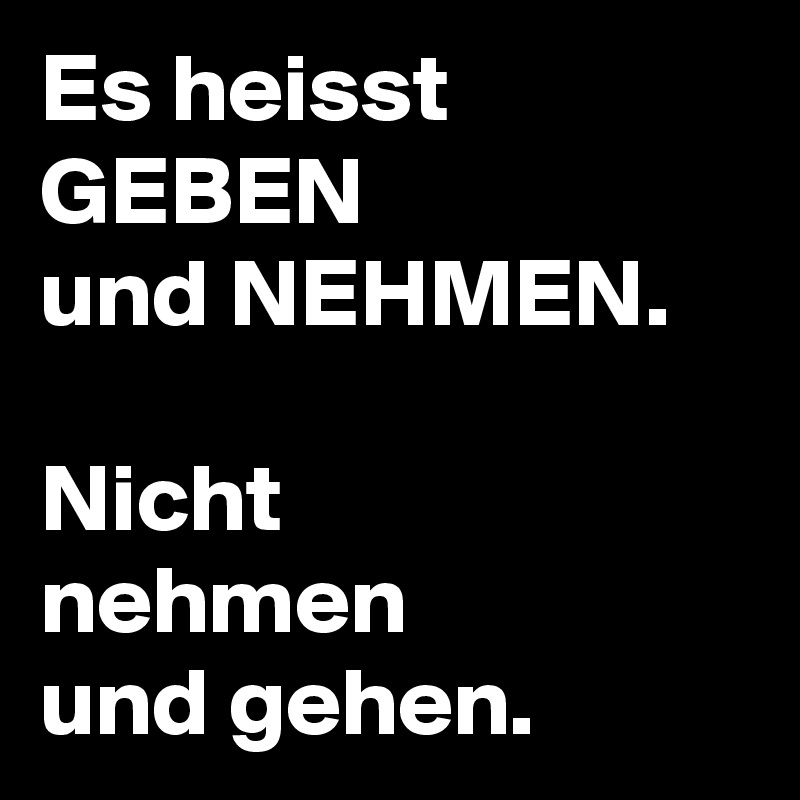 Es Heisst Geben Und Nehmen Nicht Nehmen Und Gehen Post By Mihaulidas On Boldomatic