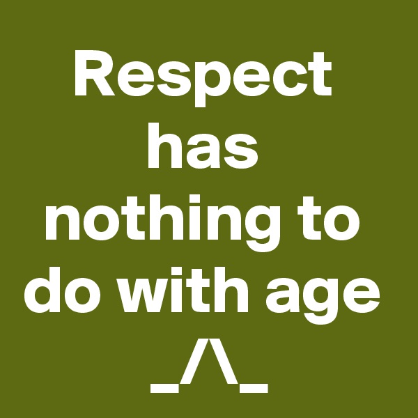 Respect has nothing to do with age
 _/\_
