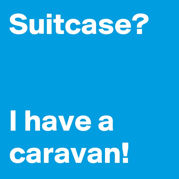 Suitcase?


I have a caravan!