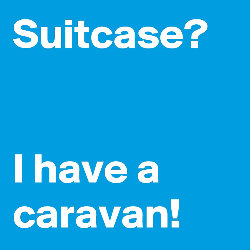 Suitcase?


I have a caravan!
