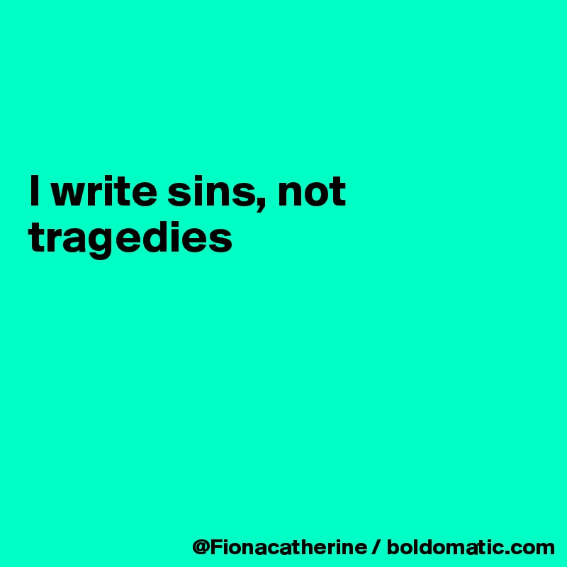 


I write sins, not tragedies  






