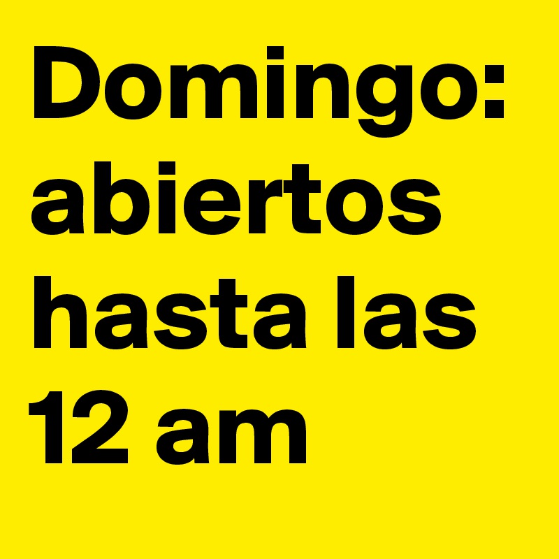 Domingo: abiertos hasta las 12 am