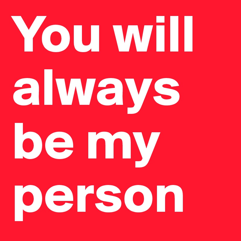 You will always be my person