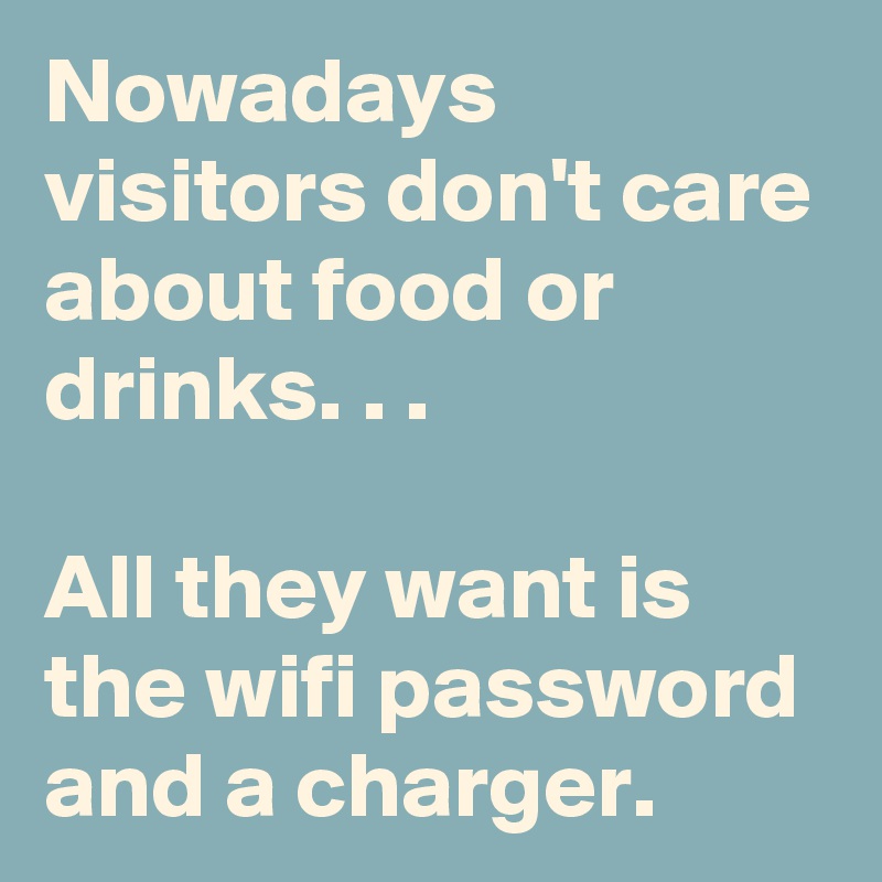 Nowadays Visitors Don T Care About Food Or Drinks All They Want Is The Wifi Password And A Charger Post By Bettydent On Boldomatic