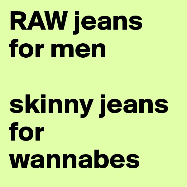 RAW jeans for men

skinny jeans for wannabes
