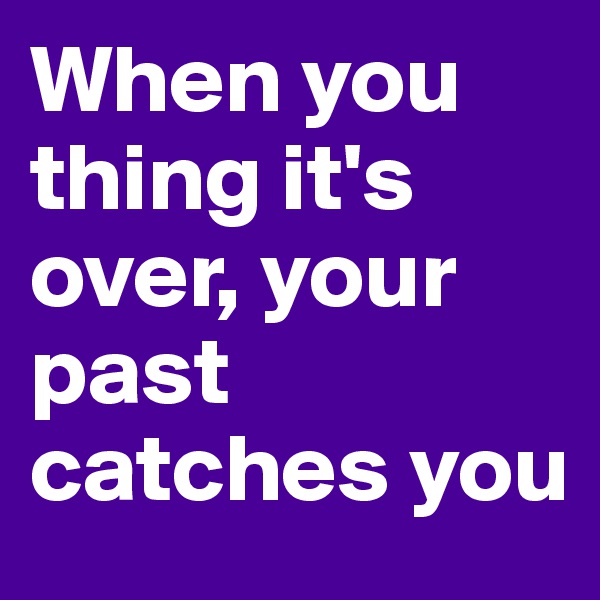 When you thing it's over, your past catches you