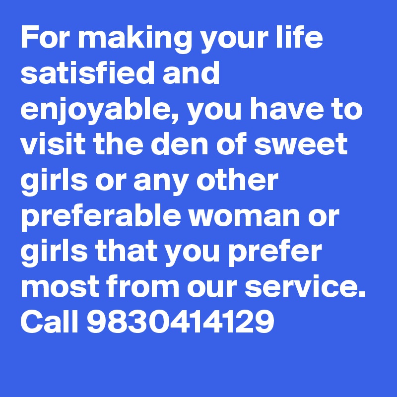 For making your life satisfied and enjoyable, you have to visit the den of sweet girls or any other preferable woman or girls that you prefer most from our service. Call 9830414129  