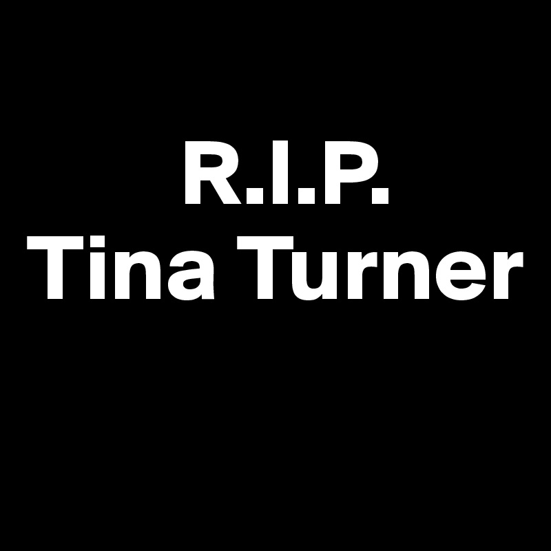 
        R.I.P.
Tina Turner

