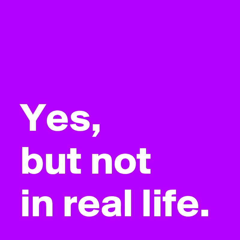 Yes, but not in real life. - Post by AndSheCame on Boldomatic