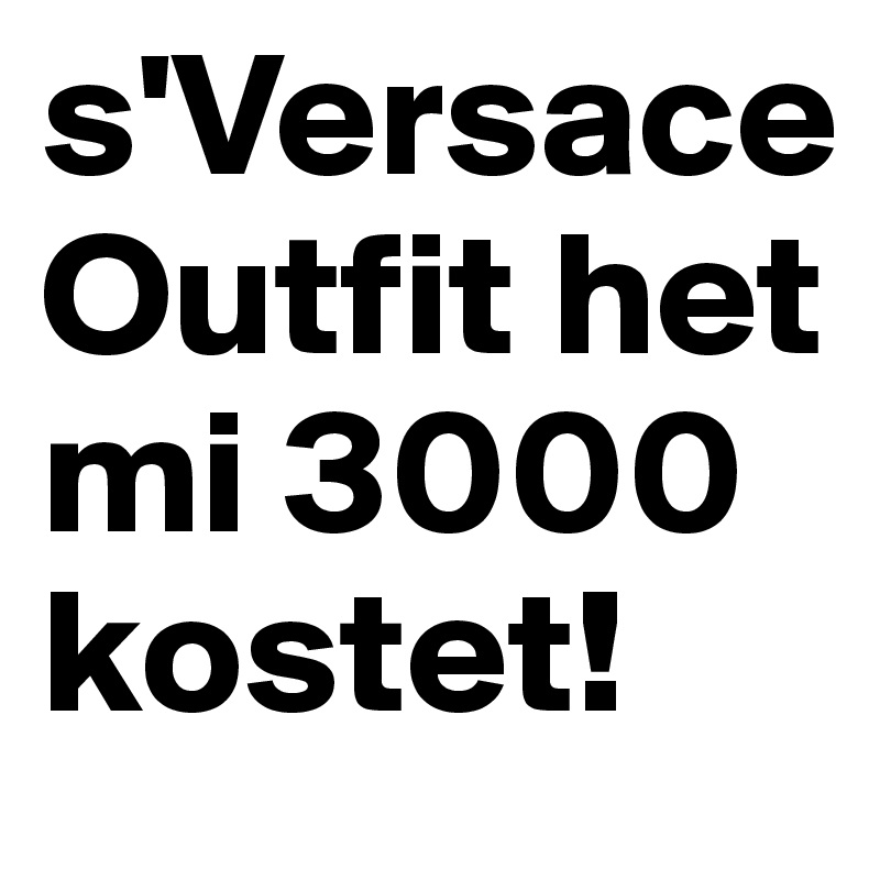 s'Versace Outfit het mi 3000 kostet!