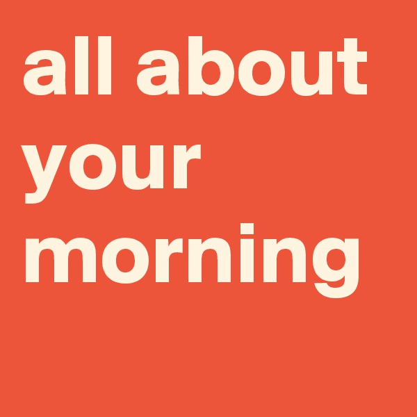 all about your morning 