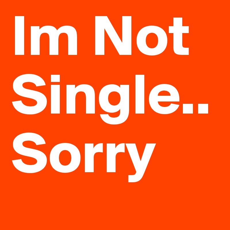 Im Not Single.. Sorry 