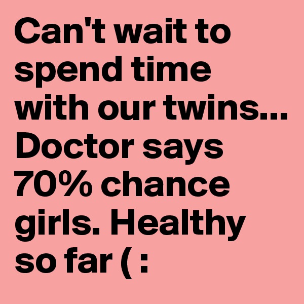 Can't wait to spend time with our twins...
Doctor says 70% chance girls. Healthy so far ( :