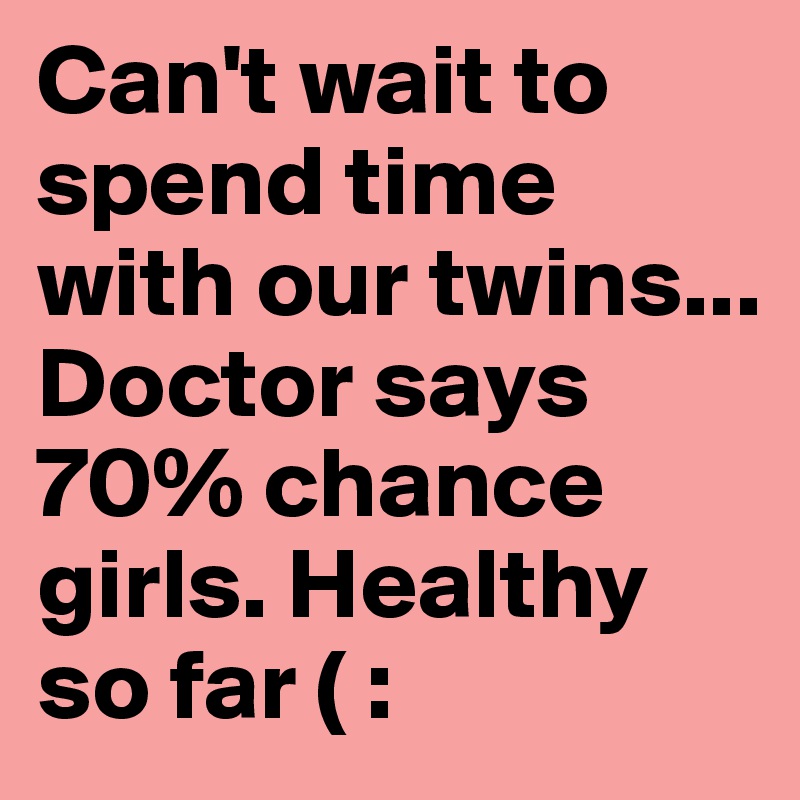 Can't wait to spend time with our twins...
Doctor says 70% chance girls. Healthy so far ( :