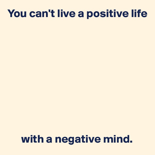 You can't live a positive life










      with a negative mind.