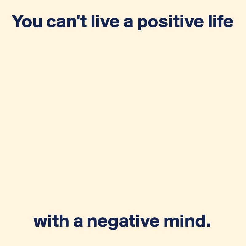 You can't live a positive life










      with a negative mind.