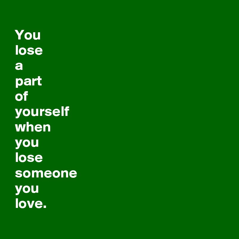 you-lose-a-part-of-yourself-when-you-lose-someone-you-love-post-by