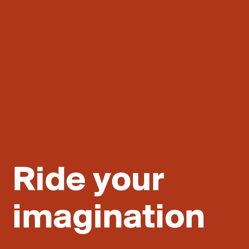 



Ride your imagination