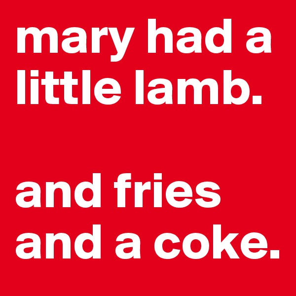 mary had a little lamb. 

and fries and a coke.