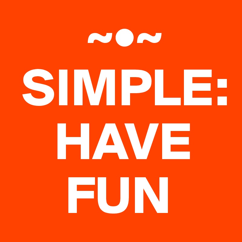        ~•~
 SIMPLE:
    HAVE
     FUN