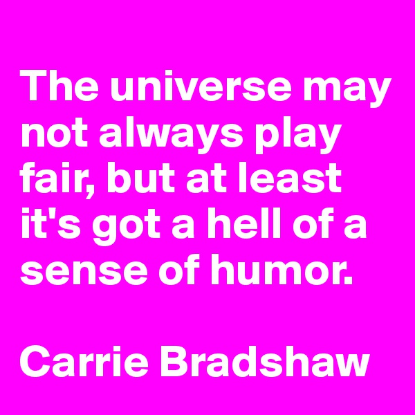 
The universe may not always play fair, but at least it's got a hell of a sense of humor.

Carrie Bradshaw