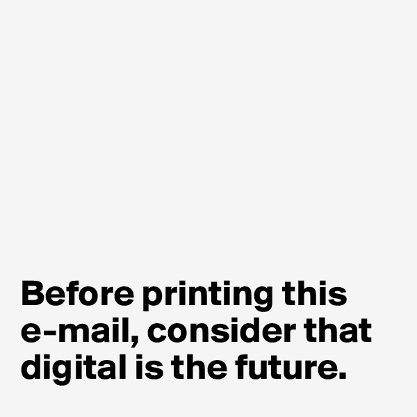 






Before printing this
e-mail, consider that
digital is the future. 