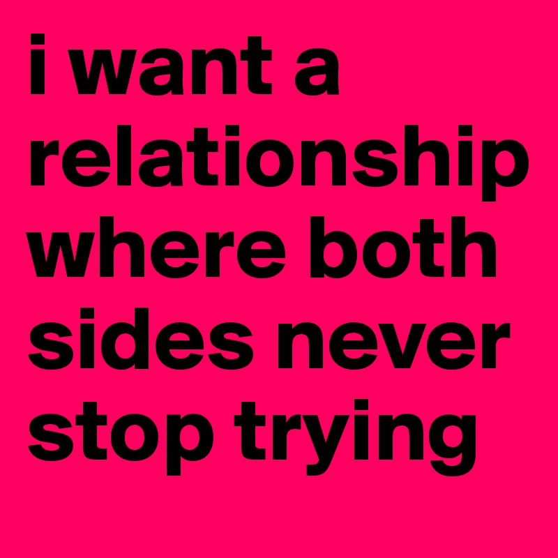 i want a relationship where both sides never stop trying - Post by ...