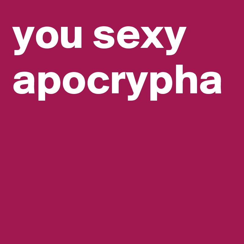 you sexy apocrypha 