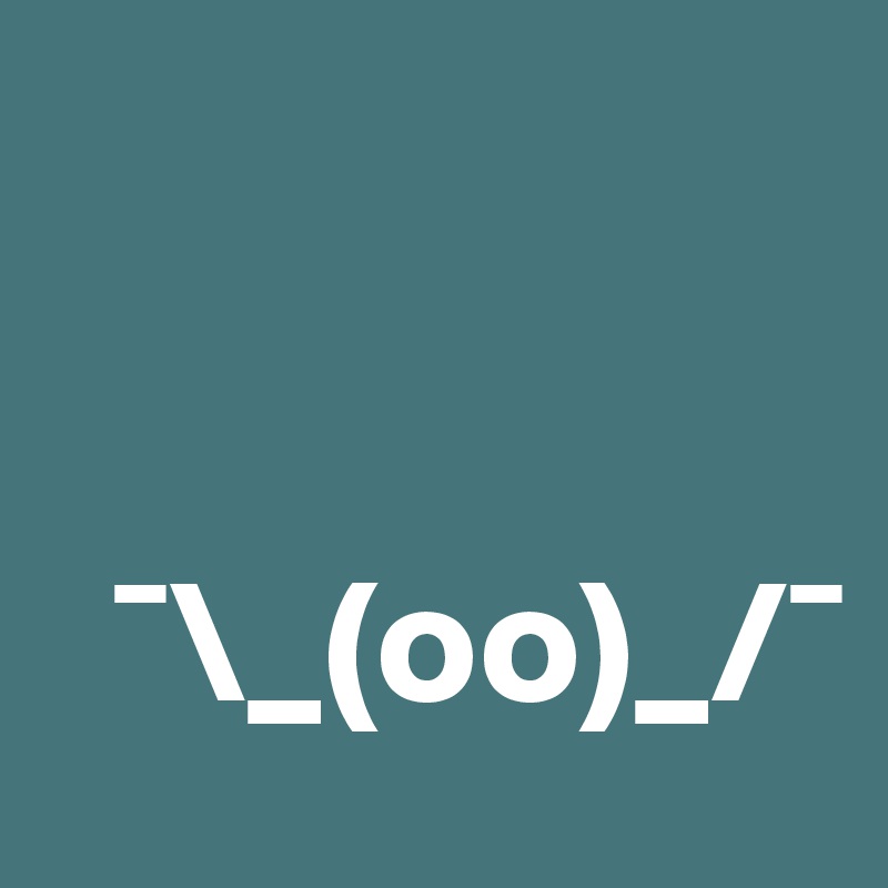   


  ¯\_(oo)_/¯
