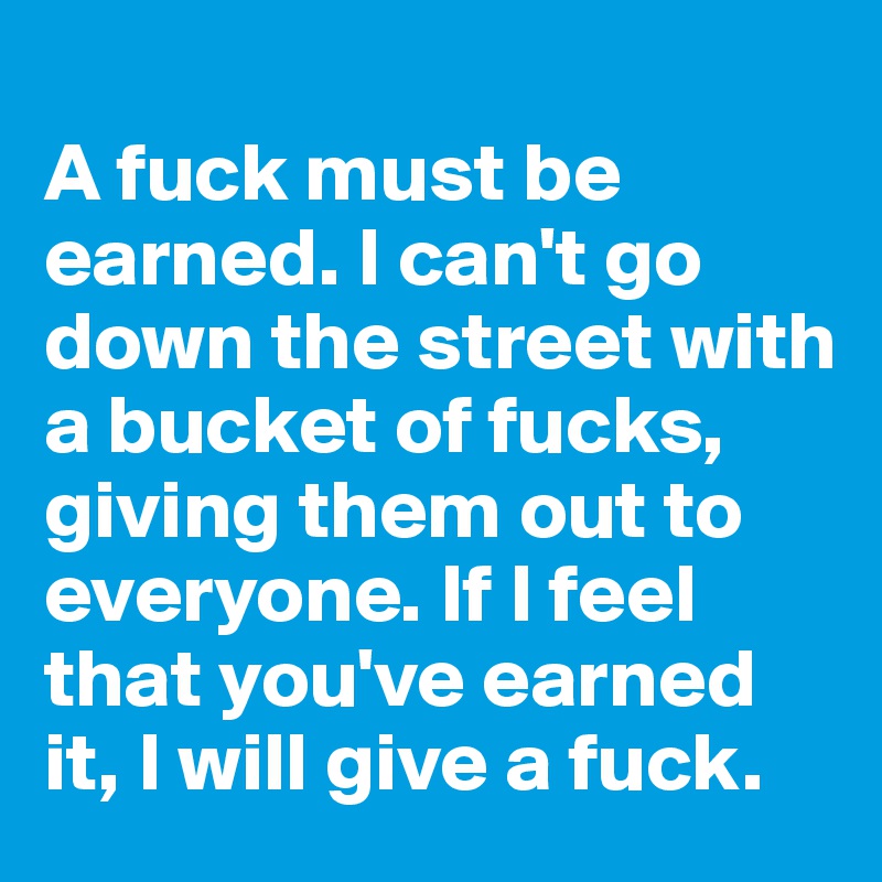 O que significa A fuck must be earned. i can't go down the street with a  bucket of fucks. giving them out everyone if i feel that you're earned it.  i will