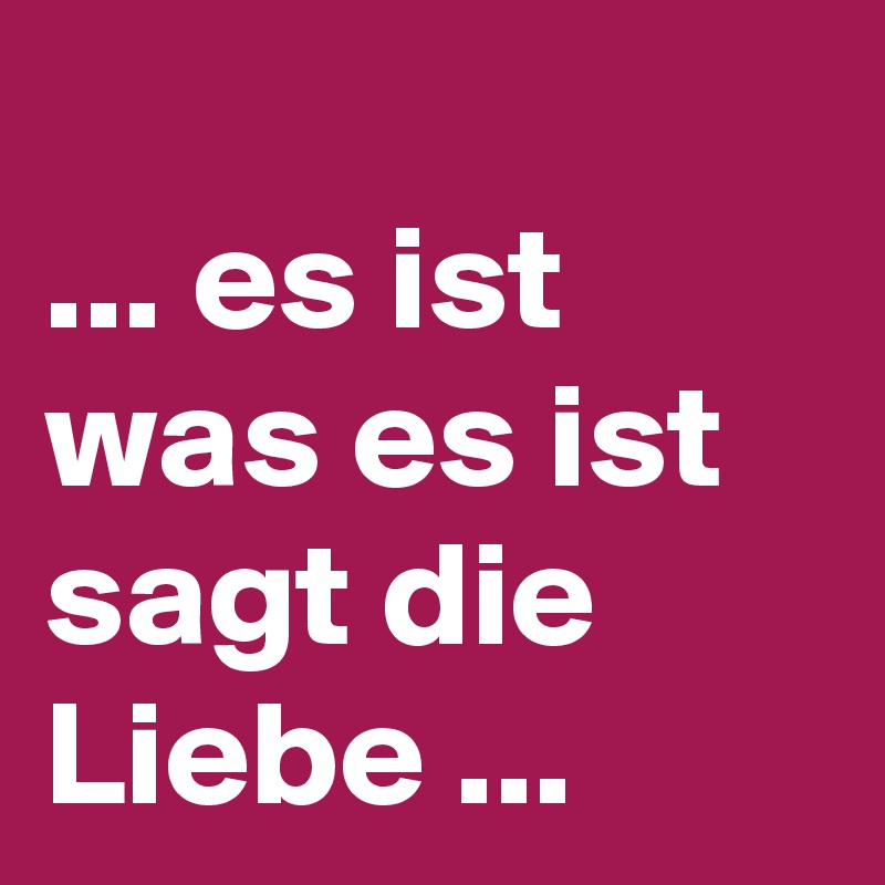 es ist was es ist sagt die Liebe Post by LadyMay on Boldomatic