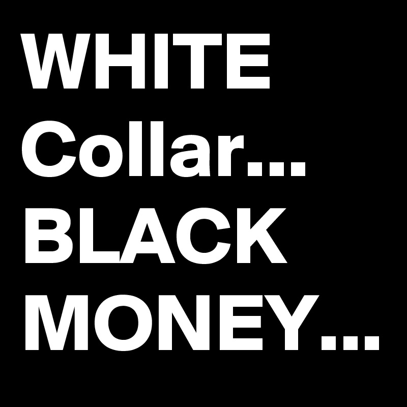 WHITE Collar...
BLACK MONEY...