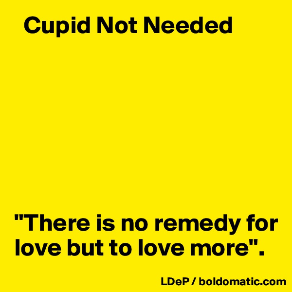   Cupid Not Needed







"There is no remedy for love but to love more".