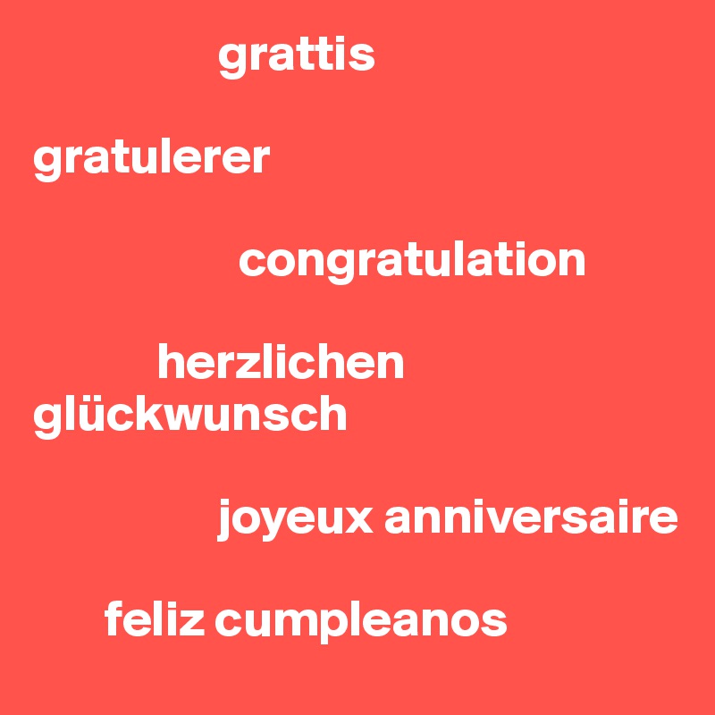                   grattis 

gratulerer

                    congratulation

            herzlichen glückwunsch 

                  joyeux anniversaire

       feliz cumpleanos