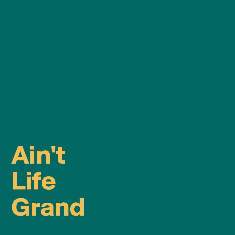




Ain't
Life
Grand
