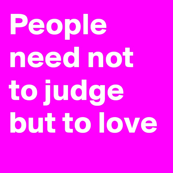 People need not to judge but to love