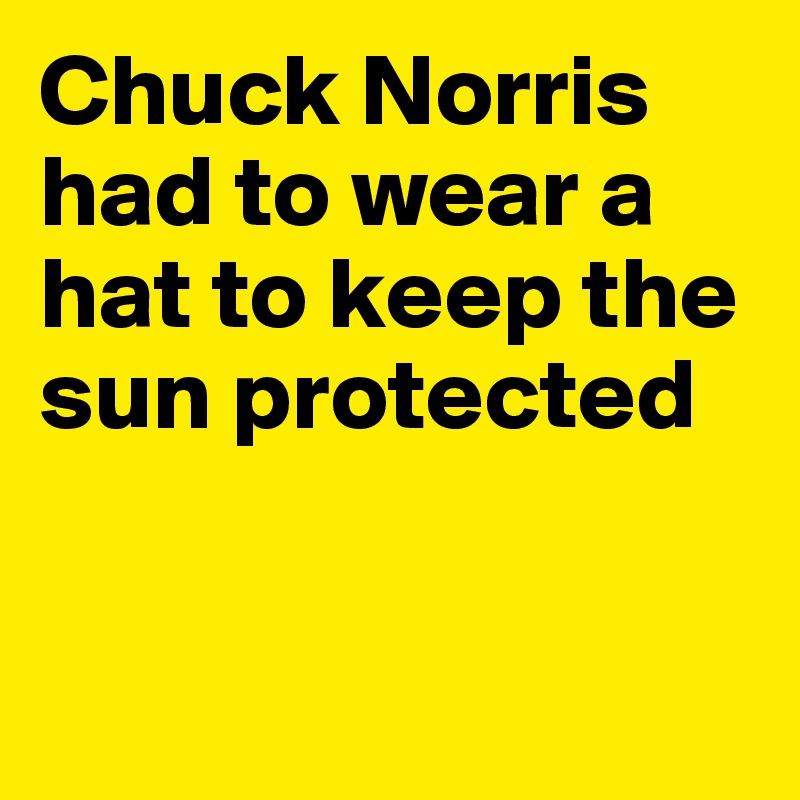 Chuck Norris had to wear a hat to keep the sun protected


