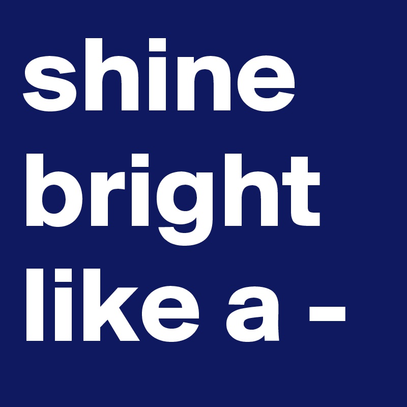 shine bright like a -