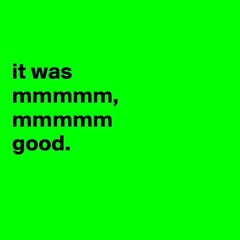 It Was Mmmmm Mmmmm Good Post By Jaybyrd On Boldomatic