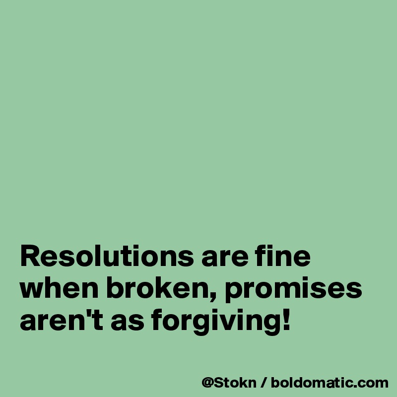 






Resolutions are fine when broken, promises aren't as forgiving!
