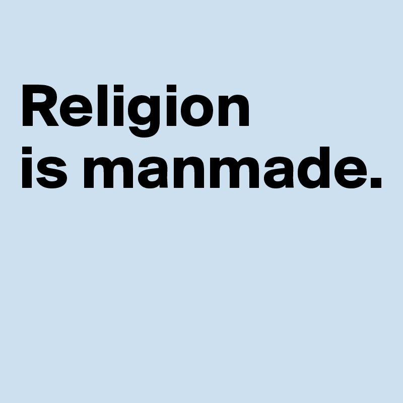 
Religion 
is manmade.

