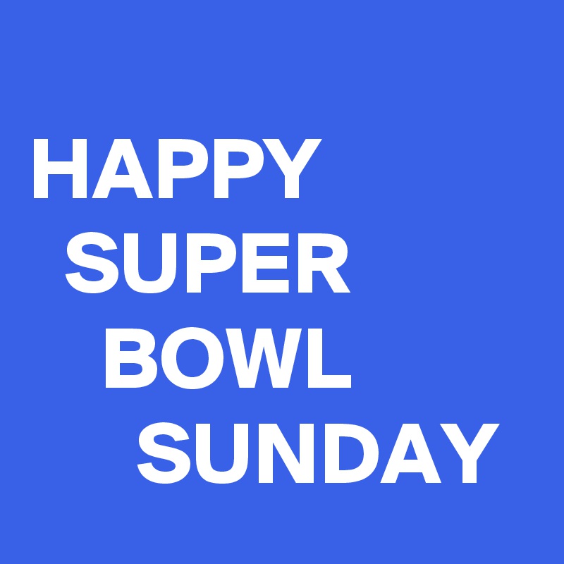 
HAPPY              SUPER              BOWL                SUNDAY