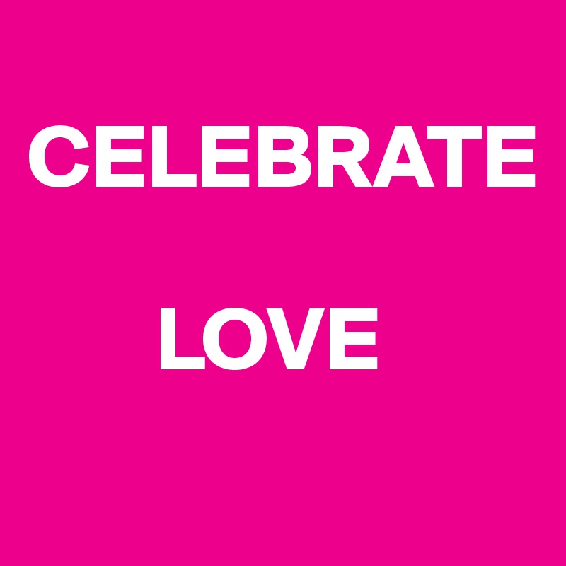 
CELEBRATE 

       LOVE
