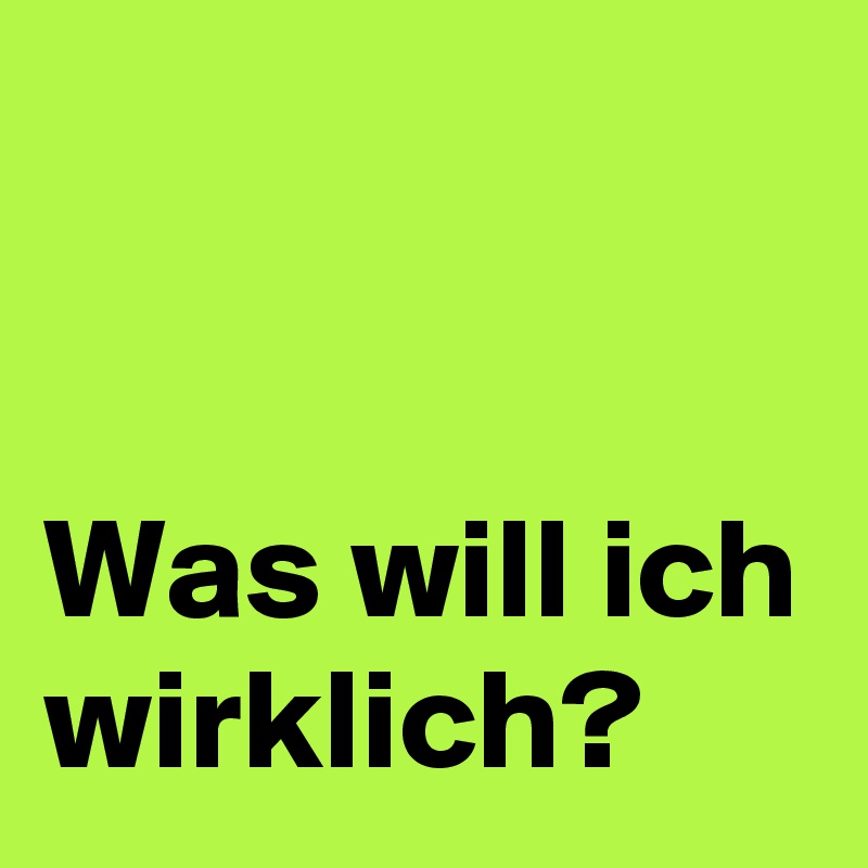


Was will ich wirklich?