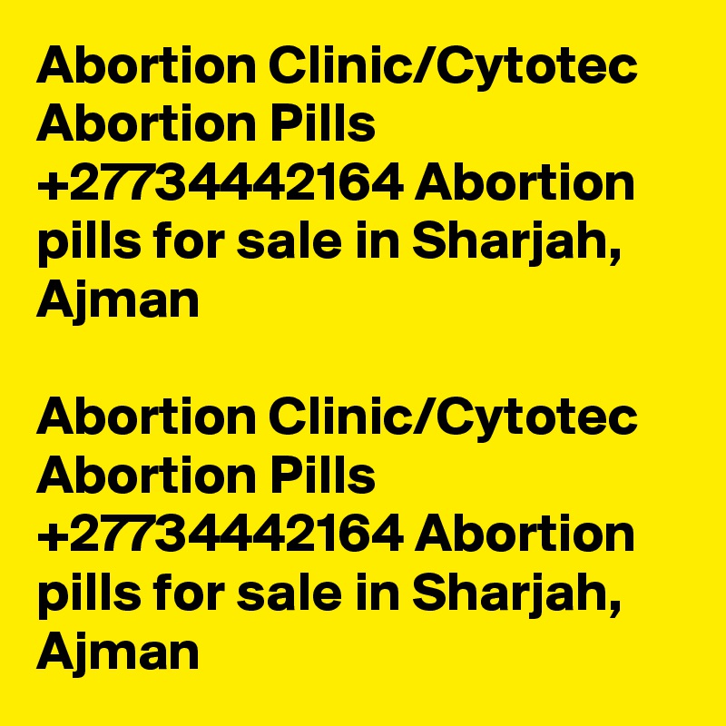 Abortion Clinic/Cytotec Abortion Pills +27734442164 Abortion pills for sale in Sharjah, Ajman

Abortion Clinic/Cytotec Abortion Pills +27734442164 Abortion pills for sale in Sharjah, Ajman