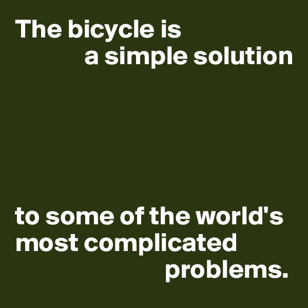 The bicycle is
             a simple solution





to some of the world's most complicated 
                            problems.
