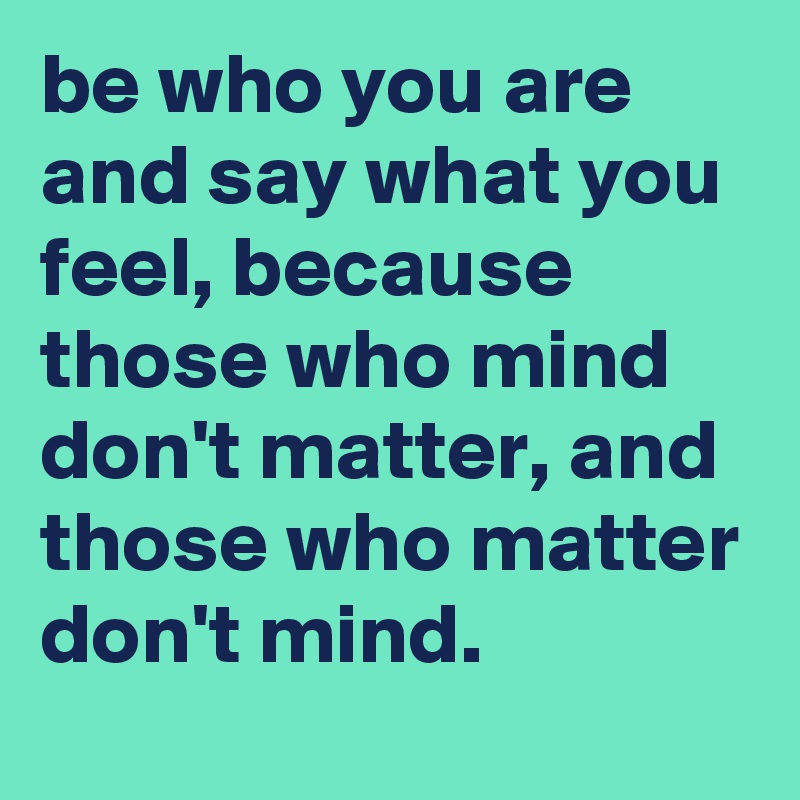 be who you are and say what you feel, because those who mind don't ...