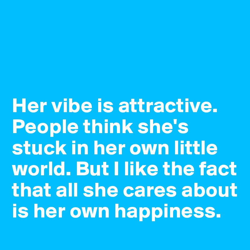



Her vibe is attractive. People think she's stuck in her own little world. But I like the fact that all she cares about is her own happiness. 