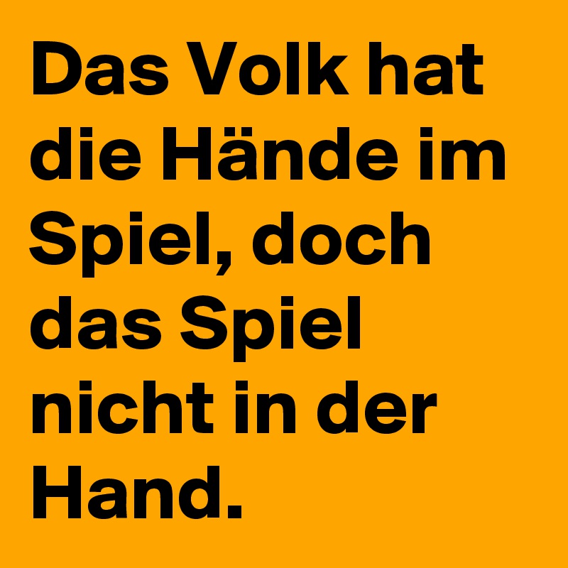 Das Volk hat die Hände im Spiel, doch das Spiel nicht in der Hand.