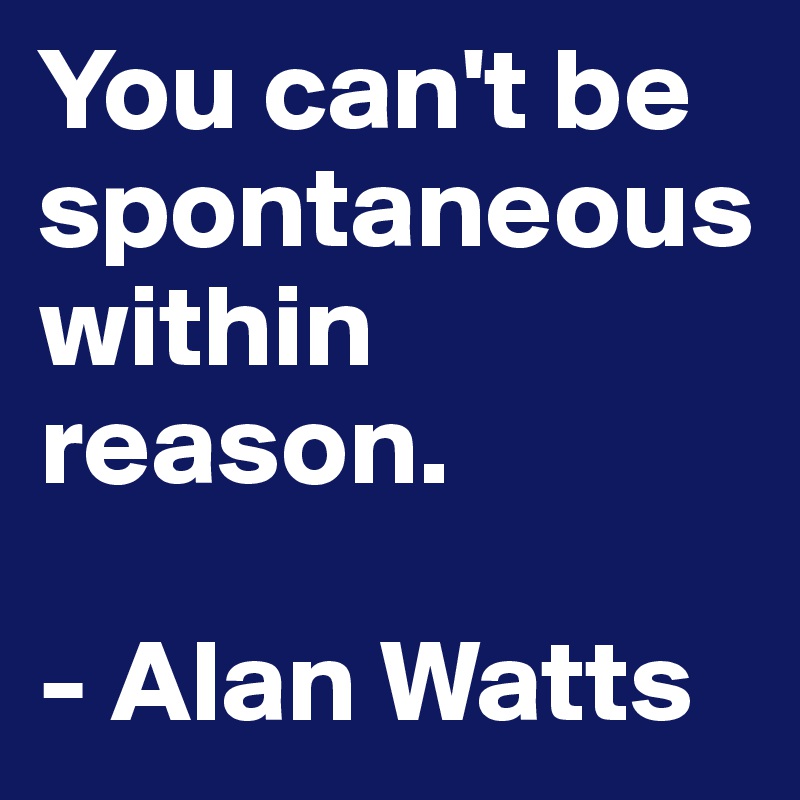 you-can-t-be-spontaneous-within-reason-alan-watts-post-by-redboy